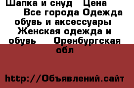 Шапка и снуд › Цена ­ 2 500 - Все города Одежда, обувь и аксессуары » Женская одежда и обувь   . Оренбургская обл.